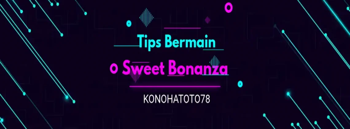 5 Tips Bermain Sweet Bonanza di KONOHATOTO78 untuk Pemula Anti Boncos!