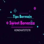 5 Tips Bermain Sweet Bonanza di KONOHATOTO78 untuk Pemula Anti Boncos!